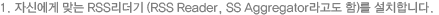 1. �ڽſ��� �´� RSS������ (RSS Reader, SS Aggregator����� ��)�� ��ġ�մϴ�.