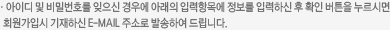 ���̵� �� ��й�ȣ�� ������ ��쿡 �Ʒ��� �Է��׸� ������ �Է��Ͻ� �� Ȯ�� ��ư�� �����ø� ȸ�����Խ� �����Ͻ� E-MAIL �ּҷ� �߼��Ͽ� �帳�ϴ�.